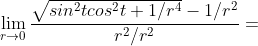 [tex]\lim_{r\to0}\frac{\sqrt{sin^2tcos^2t+1/r^4}-1/r^2}{r^2/r^2}=[/tex]